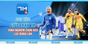 Soi kèo giữa trận 7m - Kinh nghiệm chọn kèo lúc bóng lăn