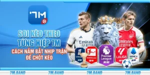 Soi kèo theo từng hiệp 7m - Cách nắm bắt nhịp trận để chốt kèo