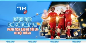Cách đọc chỉ số chấp 7m - Phân tích sâu để tối ưu cơ hội thắng