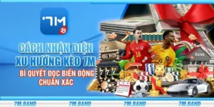 Cách nhận diện xu hướng kèo 7m - Bí quyết đọc biến động chuẩn xác