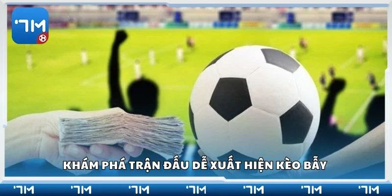 Khám phá trận đấu dễ xuất hiện kèo bẫy