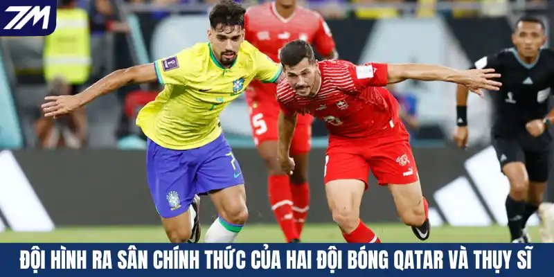 Đội hình ra sân chính thức của hai đội bóng Qatar và Thụy Sĩ
