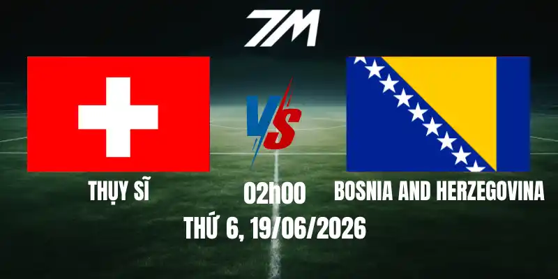 Tỷ Lệ Nhà Cái Thụy Sĩ Vs Bosnia Và Herzegovina – Bảng B World Cup 02h00 19/06/2026